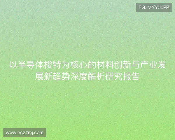 以半导体梭特为核心的材料创新与产业发展新趋势深度解析研究报告